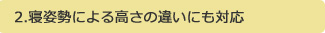 2.寝姿勢による高さの違いにも対応